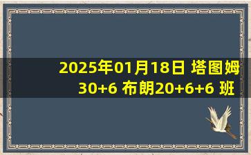 2025年01月18日 塔图姆30+6 布朗20+6+6 班凯罗21分 绿军3人20+拆穿魔术